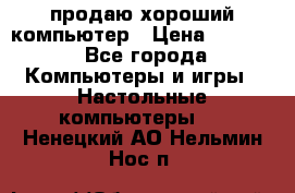 продаю хороший компьютер › Цена ­ 7 000 - Все города Компьютеры и игры » Настольные компьютеры   . Ненецкий АО,Нельмин Нос п.